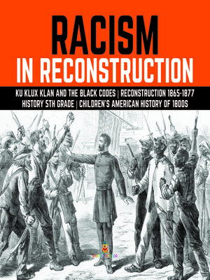cover image of Racism in Reconstruction--Ku Klux Klan and the Black Codes--Reconstruction 1865-1877--History 5th Grade--Children's American History of 1800s